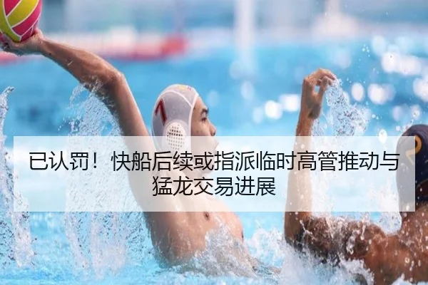 已认罚!快船后续或指派临时高管推动与猛龙交易进展
